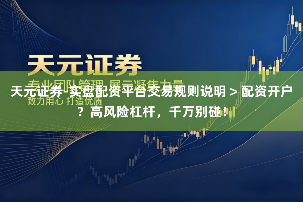 天元证券-实盘配资平台交易规则说明 > 配资开户？高风险杠杆，千万别碰！